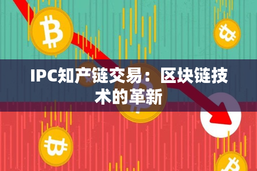 IPC知产链交易：区块链技术的革新