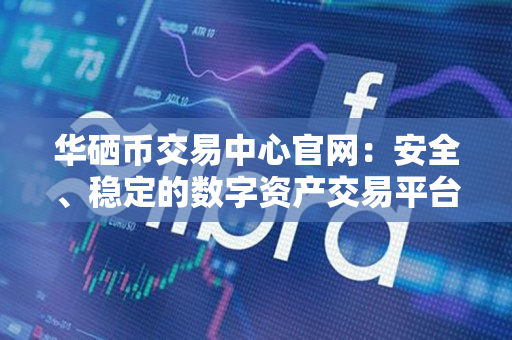 华硒币交易中心官网：安全、稳定的数字资产交易平台