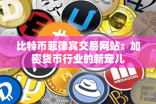 比特币菲律宾交易网站：加密货币行业的新宠儿