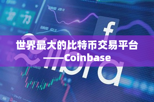 世界最大的比特币交易平台——Coinbase 世界最大的比特币交易平台——Coinbase