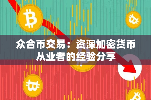 众合币交易:资深加密货币从业者的经验分享 众合币交易:资深加密货币从业者的经验分享