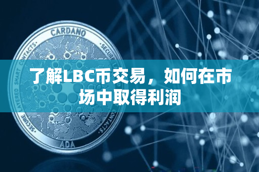 了解LBC币交易,如何在市场中取得利润 了解LBC币交易,如何在市场中取得利润