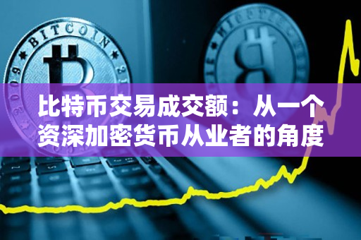 比特币交易成交额:从一个资深加密货币从业者的角度分析 比特币交易成交额:从一个资深加密货币从业者的角度分析