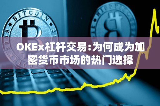 OKEx杠杆交易:为何成为加密货币市场的热门选择 OKEx杠杆交易:为何成为加密货币市场的热门选择