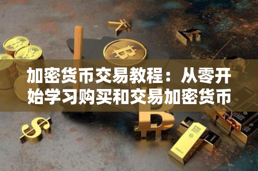 加密货币交易教程:从零开始学习购买和交易加密货币 加密货币交易教程:从零开始学习购买和交易加密货币