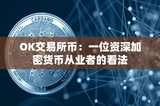OK交易所币:一位资深加密货币从业者的看法 OK交易所币:一位资深加密货币从业者的看法