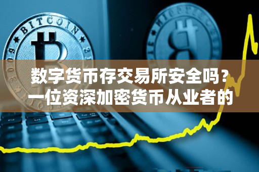 数字货币存交易所安全吗？一位资深加密货币从业者的观点