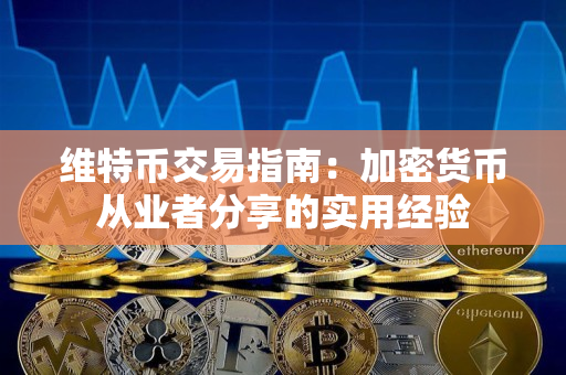 维特币交易指南:加密货币从业者分享的实用经验 维特币交易指南:加密货币从业者分享的实用经验
