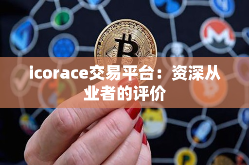 icorace交易平台:资深从业者的评价 icorace交易平台:资深从业者的评价