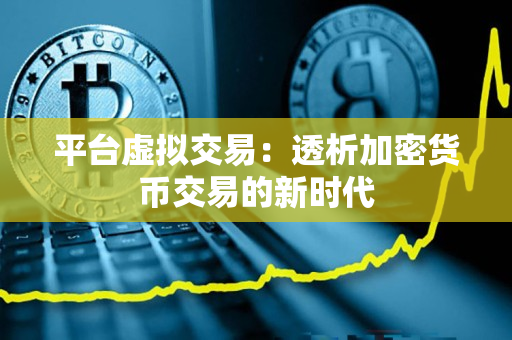 平台虚拟交易:透析加密货币交易的新时代 平台虚拟交易:透析加密货币交易的新时代