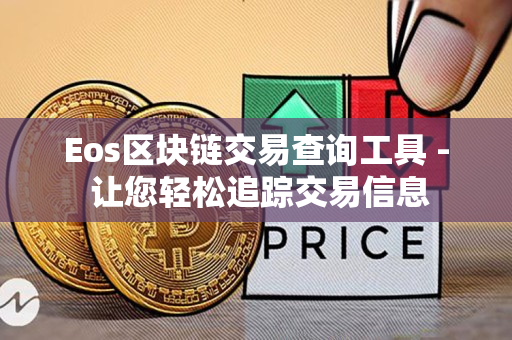 Eos区块链交易查询工具 - 让您轻松追踪交易信息