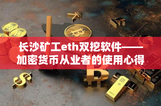 长沙矿工eth双挖软件——加密货币从业者的使用心得分享 长沙矿工eth双挖软件——加密货币从业者的使用心得分享