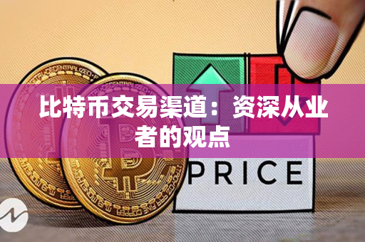 比特币交易渠道：资深从业者的观点