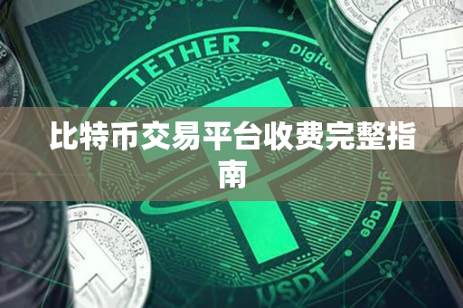 比特币交易平台收费完整指南 比特币交易平台收费完整指南