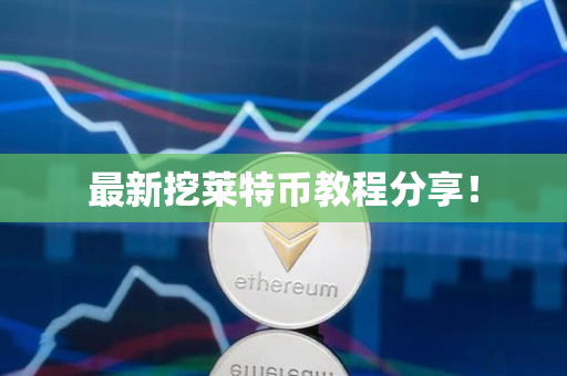 最新挖莱特币教程分享! 最新挖莱特币教程分享!