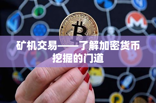 矿机交易——了解加密货币挖掘的门道 矿机交易——了解加密货币挖掘的门道