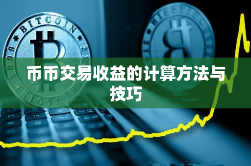 币币交易收益的计算方法与技巧 币币交易收益的计算方法与技巧