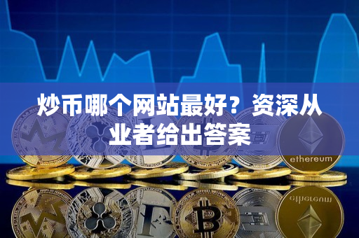 炒币哪个网站最好？资深从业者给出答案