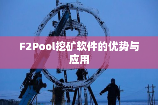 F2Pool挖矿软件的优势与应用 F2Pool挖矿软件的优势与应用