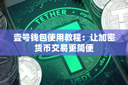 壹号钱包使用教程:让加密货币交易更简便 壹号钱包使用教程:让加密货币交易更简便