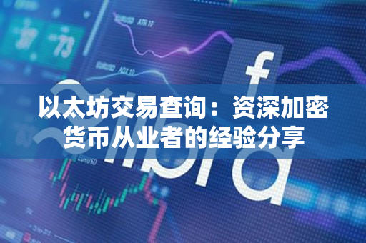 以太坊交易查询：资深加密货币从业者的经验分享