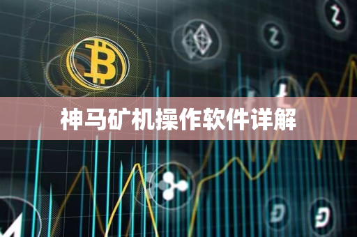 神马矿机操作软件详解 神马矿机操作软件详解