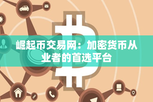 崛起币交易网:加密货币从业者的首选平台 崛起币交易网:加密货币从业者的首选平台