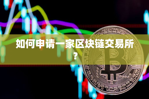 如何申请一家区块链交易所？