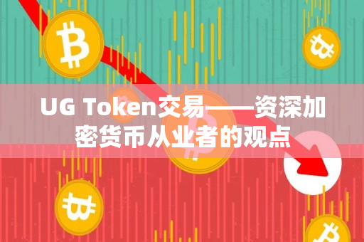 UG Token交易——资深加密货币从业者的观点