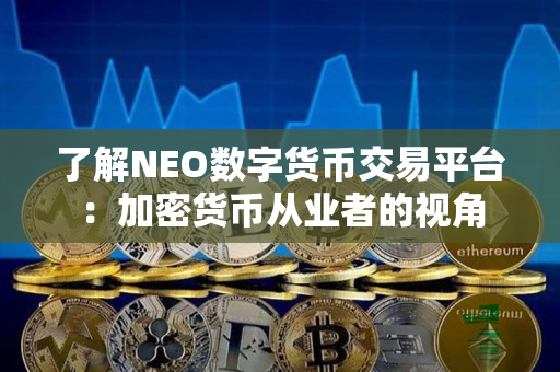 了解NEO数字货币交易平台：加密货币从业者的视角