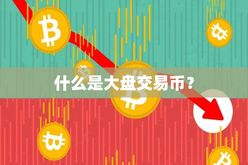 什么是大盘交易币? 什么是大盘交易币?