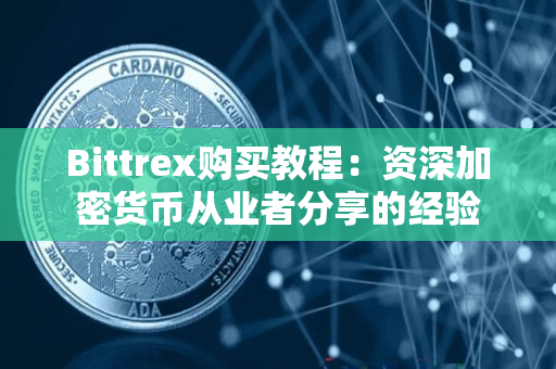 Bittrex购买教程:资深加密货币从业者分享的经验 Bittrex购买教程:资深加密货币从业者分享的经验