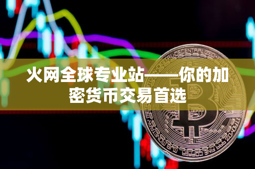 火网全球专业站——你的加密货币交易首选 火网全球专业站——你的加密货币交易首选