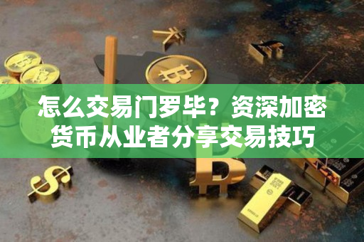怎么交易门罗毕?资深加密货币从业者分享交易技巧 怎么交易门罗毕?资深加密货币从业者分享交易技巧