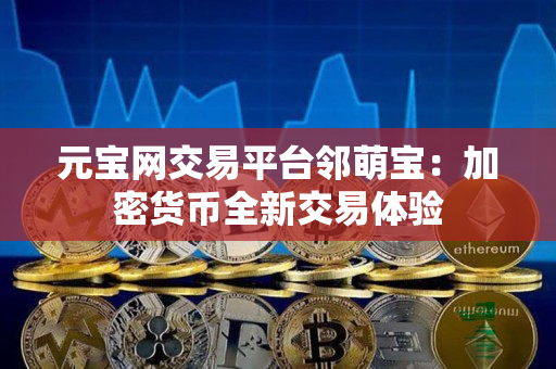 元宝网交易平台邻萌宝：加密货币全新交易体验