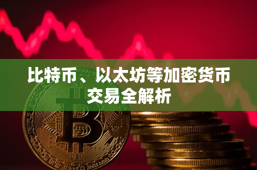 比特币、以太坊等加密货币交易全解析