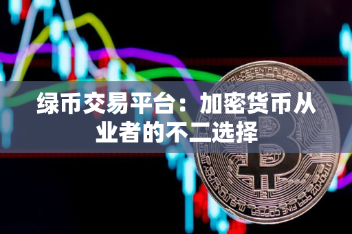 绿币交易平台：加密货币从业者的不二选择