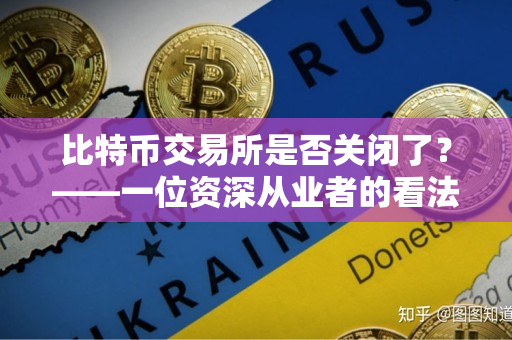 比特币交易所是否关闭了？——一位资深从业者的看法