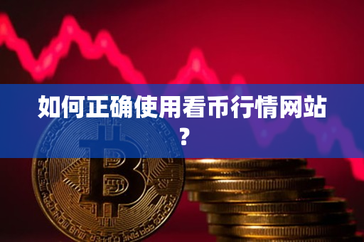 如何正确使用看币行情网站？