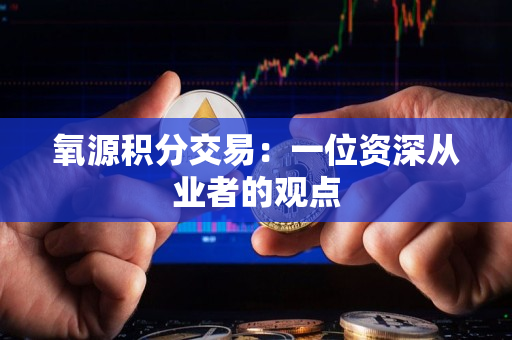氧源积分交易：一位资深从业者的观点