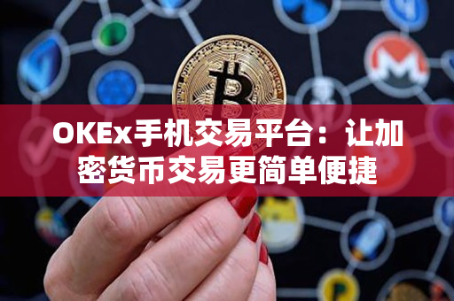OKEx手机交易平台:让加密货币交易更简单便捷 OKEx手机交易平台:让加密货币交易更简单便捷