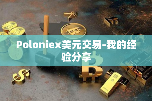 Poloniex美元交易-我的经验分享 Poloniex美元交易-我的经验分享