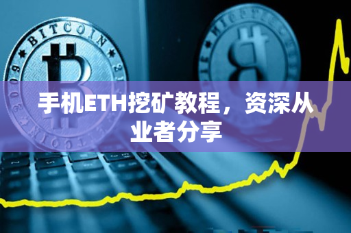 手机ETH挖矿教程,资深从业者分享 手机ETH挖矿教程,资深从业者分享