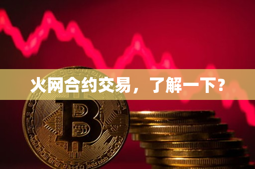 火网合约交易，了解一下？