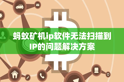 蚂蚁矿机ip软件无法扫描到IP的问题解决方案