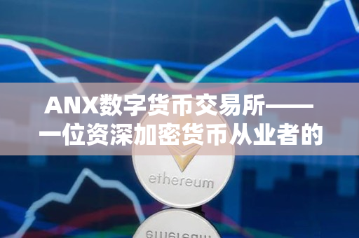 ANX数字货币交易所——一位资深加密货币从业者的评价