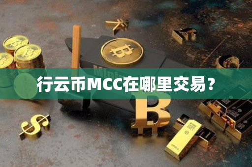 行云币MCC在哪里交易? 行云币MCC在哪里交易?
