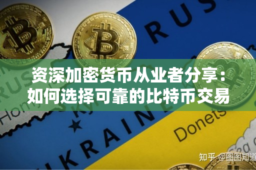 资深加密货币从业者分享:如何选择可靠的比特币交易公司? 资深加密货币从业者分享:如何选择可靠的比特币交易公司?