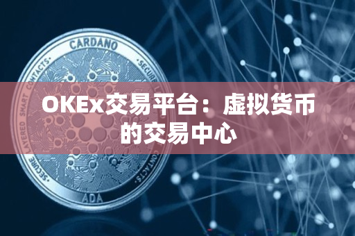 OKEx交易平台:虚拟货币的交易中心 OKEx交易平台:虚拟货币的交易中心