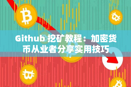 Github 挖矿教程:加密货币从业者分享实用技巧 Github 挖矿教程:加密货币从业者分享实用技巧